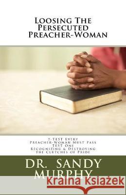 Loosing The Persecuted Preacher-Woman: 7-TEST Every Preacher-Woman Must Pass Sandy D. Murphy 9781725688988