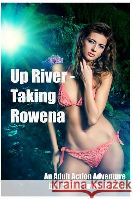 Up River - Taking Rowena: (Innocent Ingenue Succumbs to Roguish Charms of Jungle Guide While Searching for Her Fiance) French, Taylor 9781725689527