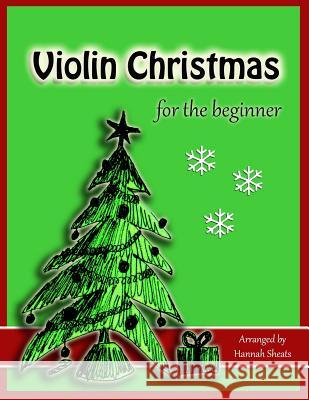Violin Christmas for the Beginner: Easy Christmas Favorites for Early Violinists Hannah C. Sheats 9781725695894 Createspace Independent Publishing Platform