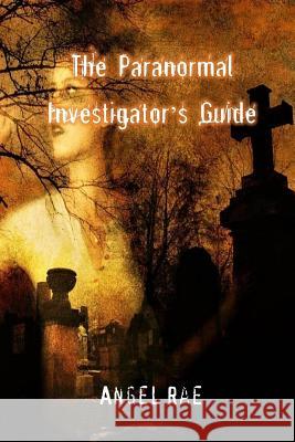 The Paranormal Investigator's Guide Angel Rae 9781725696105 Createspace Independent Publishing Platform