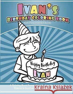 Ivan's Birthday Coloring Book Kids Personalized Books: A Coloring Book Personalized for Ivan that includes Children's Cut Out Happy Birthday Posters Davis, Yolie 9781725699335 Createspace Independent Publishing Platform