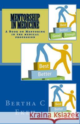 Mentorship in Medicine: A Book on Mentoring in the Medical Profession Dr Bertha Chioma Ekeh 9781725709980