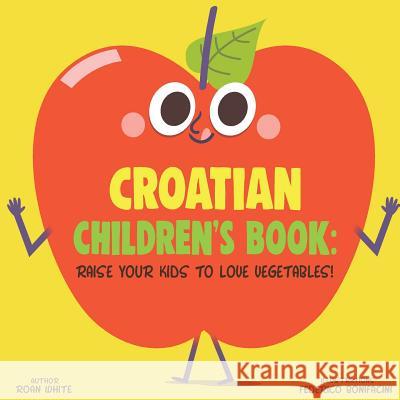 Croatian Children's Book: Raise Your Kids to Love Vegetables! Roan White Federico Bonifacini 9781725715196 Createspace Independent Publishing Platform