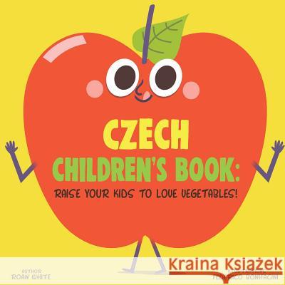 Czech Children's Book: Raise Your Kids to Love Vegetables! Roan White Federico Bonifacini 9781725715325 Createspace Independent Publishing Platform