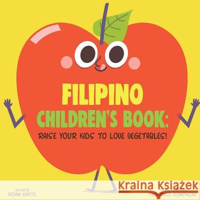 Filipino Children's Book: Raise Your Kids to Love Vegetables! Roan White Federico Bonifacini 9781725716353 Createspace Independent Publishing Platform