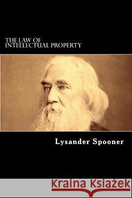 The Law of Intellectual Property Lysander Spooner 9781725719620 Createspace Independent Publishing Platform