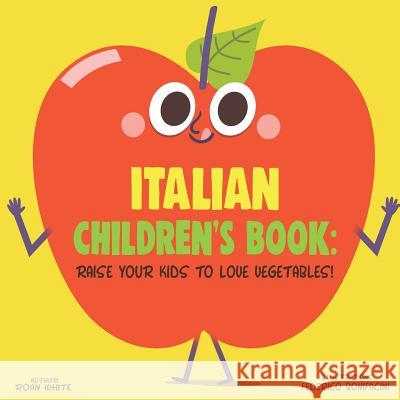 Italian Children's Book: Raise Your Kids to Love Vegetables! Roan White Federico Bonifacini 9781725720947 Createspace Independent Publishing Platform