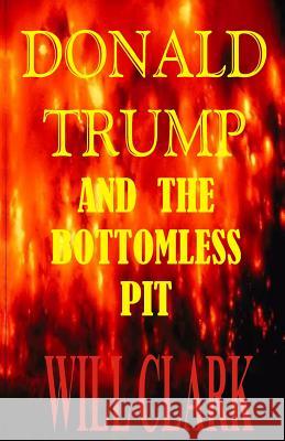 Donald Trump and the Bottomless Pit Will Clark 9781725721272 Createspace Independent Publishing Platform