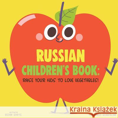 Russian Children's Book: Raise Your Kids to Love Vegetables! Roan White Federico Bonifacini 9781725726321 Createspace Independent Publishing Platform
