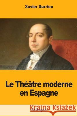 Le Théâtre moderne en Espagne Durrieu, Xavier 9781725732247 Createspace Independent Publishing Platform