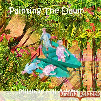 Painting the Dawn Milancie Hill Adams Milancie Hill Adams 9781725736788 Createspace Independent Publishing Platform