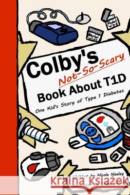 Colby's Not-So-Scary Book About T1D: One Kid's Story of Type 1 Diabetes Neeley, Colby 9781725738478