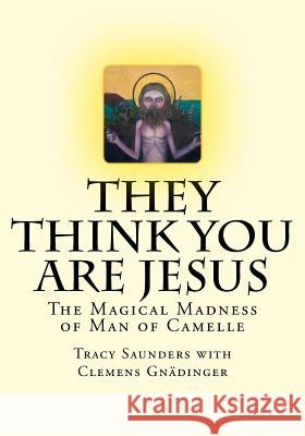 They Think You Are Jesus: The Magical Madness of Man of Camelle Tracy Saunders Clemens Gnadinger 9781725742635