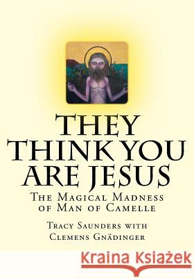 They Think You Are Jesus: The Magical Madness of Man of Camelle Tracy Saunders Clemens Gnadinger 9781725742635 Createspace Independent Publishing Platform