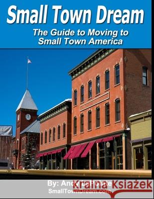 Small Town Dream - The Guide for Moving to Small Town America Andy Lapointe 9781725749092 Createspace Independent Publishing Platform