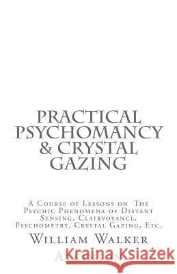 Practical Psychomancy & Crystal Gazing: A Course of Lessons on The Psychic Phenomena of Distant Sensing, Clairvoyance, Psychometry, Crystal Gazing, Et Logan, Dennis 9781725753068 Createspace Independent Publishing Platform