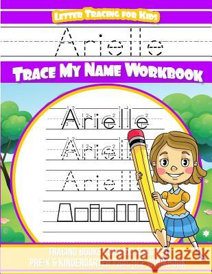 Arielle Letter Tracing for Kids Trace my Name Workbook: Tracing Books for Kids ages 3 - 5 Pre-K & Kindergarten Practice Workbook Davis, Yolie 9781725756274 Createspace Independent Publishing Platform