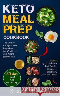 Keto Meal Prep Cookbook: The Ultimate Ketogenic Meal Prep Guide for Weight Loss and Weight Maintenance. Includes: Quick and Easy Diet Plan for Kristian McKinney 9781725769458