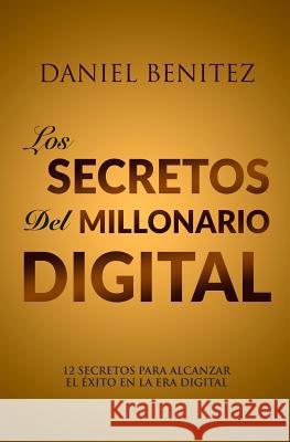 Los Secretos Del Millonario Digital: o 12 SECRETOS PARA ALCANZAR EL EXITO EN LA ERA DIGITAL . Benitez, Daniel 9781725791534