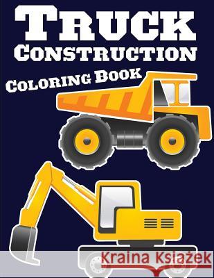 Truck Construction Coloring Book: Truck Coloring Books for Boys, Truck Books, Little Blue Cars, Christmas Coloring Books, Truck Books for Toddler, Tru Gray Kusman 9781725792623 Createspace Independent Publishing Platform