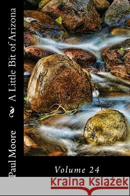 A Little Bit of Arizona: Volume 24 Paul B. Moore 9781725795198 Createspace Independent Publishing Platform