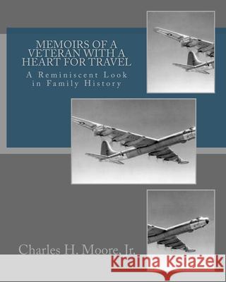Memoirs of a Veteran With a Heart For Travel: A Reminiscent Look in Family History Kristin McKenzie Rice Charles H., Jr. Moore 9781725805545 Createspace Independent Publishing Platform