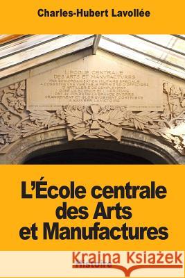 L'École centrale des Arts et Manufactures Lavollee, Charles-Hubert 9781725814318 Createspace Independent Publishing Platform