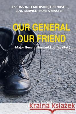 Our General Our Friend: Lessons in Leadership, Friendship, and Service from a Master Eric M. Daniels Jessica M. Daniels 9781725822832