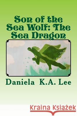 Son of the Sea Wolf: The Sea Dragon Brisa K. a. Lee Maria K. a. Lee Daniela K. a. Lee 9781725829657 Createspace Independent Publishing Platform