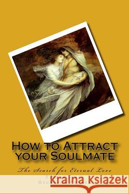 How to Attract your Soulmate: The Search for Eternal Love Fohner, Georgann 9781725830370 Createspace Independent Publishing Platform
