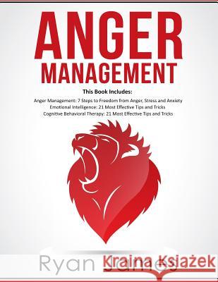 Anger Management: 3 Manuscripts - Anger Management: 7 Steps to Freedom, Emotional Intelligence: 21 Best Tips to Improve Your EQ, Cognitive Behavioral Therapy: 21 Best Tips to Retrain Your Brain Ryan James 9781725834200 Createspace Independent Publishing Platform