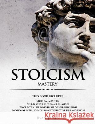 Stoicism: 3 Manuscripts - Mastering the Stoic Way of Life, 32 Small Changes to Create a Life Long Habit of Self-Discipline, 21 Tips and Tricks on Improving Emotional Intelligence Ryan James 9781725835122 Createspace Independent Publishing Platform