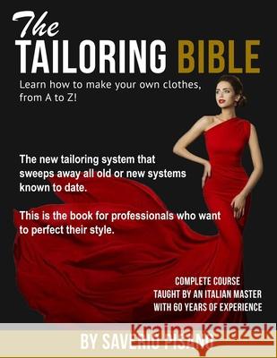 THE TAILORING BIBLE - Learn how to make your own clothes, from A to Z!: Complete Course * Taught by an Italian master with 60 years of experience * Be Saverio Pisano 9781725837010 Createspace Independent Publishing Platform