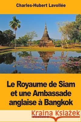 Le Royaume de Siam et une Ambassade anglaise à Bangkok Lavollee, Charles-Hubert 9781725844445 Createspace Independent Publishing Platform