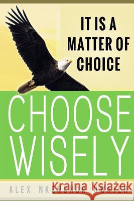 It is a Matter of Choice: Choose Wisely Uwajeh, Alex Nkenchor 9781725845497 Createspace Independent Publishing Platform