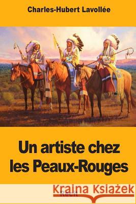 Un artiste chez les Peaux-Rouges Lavollee, Charles-Hubert 9781725846807 Createspace Independent Publishing Platform