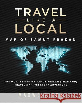 Travel Like a Local - Map of Samut Prakan: The Most Essential Samut Prakan (Thailand) Travel Map for Every Adventure Maxwell Fox 9781725849037 Createspace Independent Publishing Platform