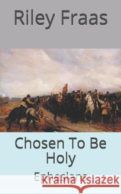 Chosen To Be Holy: Ephesians Riley Fraas 9781725877719 Createspace Independent Publishing Platform