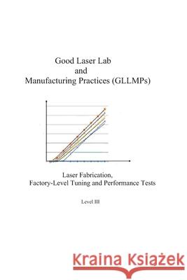 Good Laser Lab and Manufacturing Practices (GLLMPs): Laser Fabrication, Factory-level Tuning and Performance Tests Sydney Sukuta 9781725880382