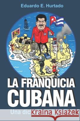 La franquicia cubana: una dictadura científica: Libertad Hurtado, Eduardo E. 9781725887022