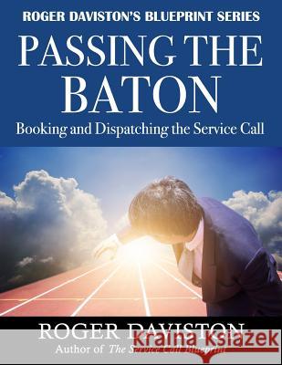 Passing the Baton: Booking and Dispatching the Service Call Roger Daviston 9781725887756 Createspace Independent Publishing Platform
