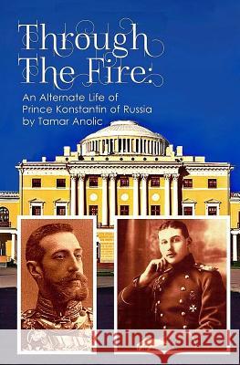 Through the Fire: An Alternate Life of Prince Konstantin of Russia Tamar Anolic 9781725894860