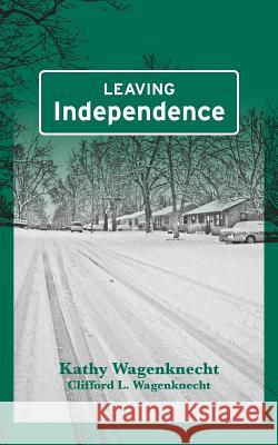 Leaving Independence Clifford L. Wagenknecht Kathy Wagenknecht 9781725900370 Createspace Independent Publishing Platform