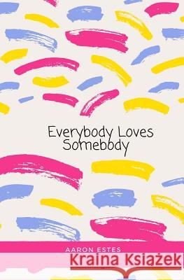 Everybody Loves Somebody Aaron Estes 9781725901742 Createspace Independent Publishing Platform