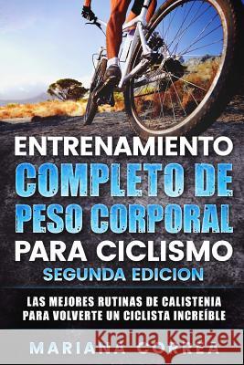 ENTRENAMIENTO COMPLETO De PESO CORPORAL PARA CICLISMO SEGUNDA EDICION: LAS MEJORES RUTINAS DE CALISTENIA PARA VOLVERTE Un CICLISTA INCREIBLE Correa, Mariana 9781725902633