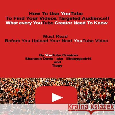How To Use YouTube To Find Your Videos Targeted Audience!!: What every YouTube Creator Need To Know Must Read Before You Upload Your Next YouTube Vide Tippy 9781725915329 Createspace Independent Publishing Platform