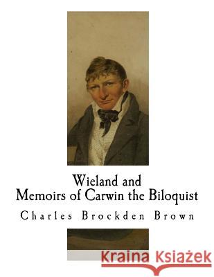 Wieland; Or The Transformation and Memoirs of Carwin the Biloquist: Memoirs of Carwin the Biloquist Brown, Charles Brockden 9781725915800