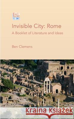 Invisible City: Rome: A Booklet of Literature and Ideas Ben Clemens 9781725920316 Createspace Independent Publishing Platform