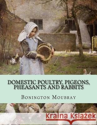 Domestic Poultry, Pigeons, Pheasants and Rabbits Bonington Moubray Jackson Chambers 9781725922044 Createspace Independent Publishing Platform