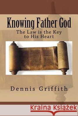 Knowing Father God: The Law is the Key to His Heart Griffith, Dennis L. 9781725926929 Createspace Independent Publishing Platform